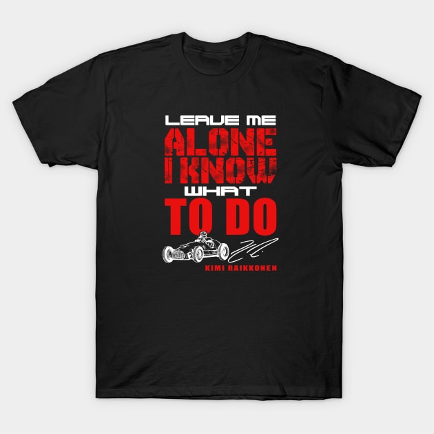 F1 Kimi Raikkonen He Know What Is D - Leave Me Alone T-Shirt by Summersg Randyx